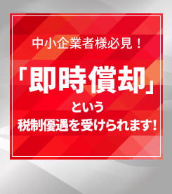 中小企業者様必見！「即時償却」という税制優遇を受けられます！