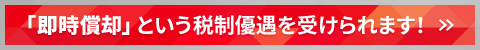 「即時償却」という税制優遇を受けられます！